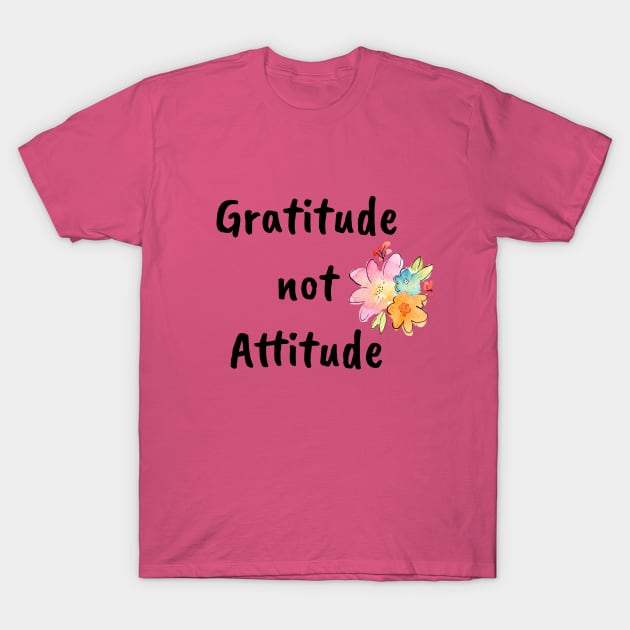 Gratitude not Attitude T-Shirt by kikarose